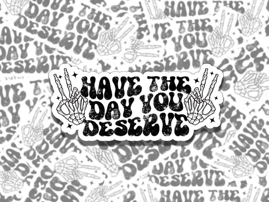Have the Day You Deserve Skeleton Waterproof Vinyl Sticker, Gift for Friend, Funny Sticker for Kindle Laptop Water Bottle Journal